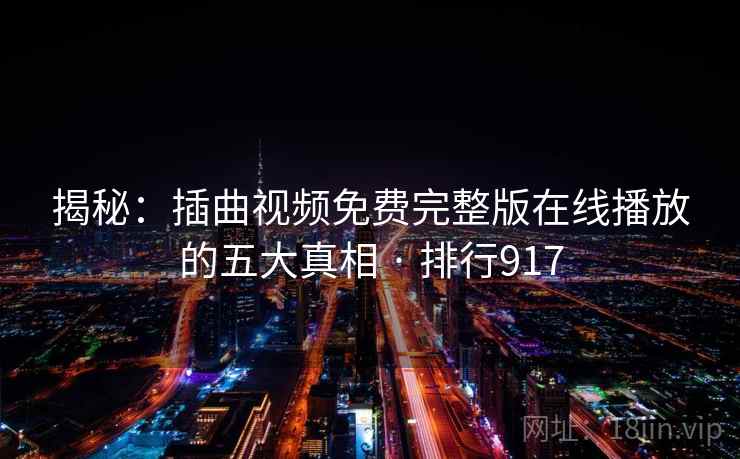 揭秘:插曲视频免费完整版在线播放的五大真相 · 排行917 第1张 揭秘:插曲视频免费完整版在线播放的五大真相 · 排行917 第1张