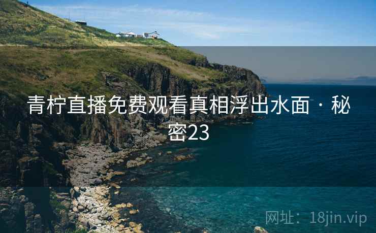 青柠直播免费观看真相浮出水面 · 秘密23