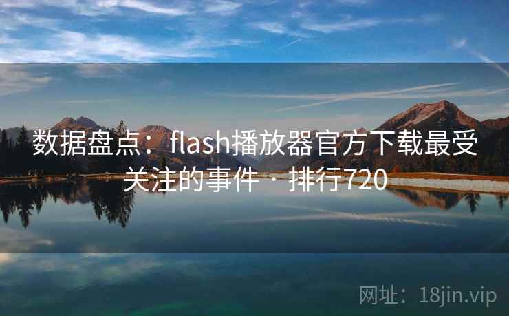 数据盘点：flash播放器官方下载最受关注的事件 · 排行720
