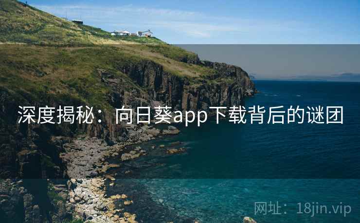 深度揭秘：向日葵app下载背后的谜团