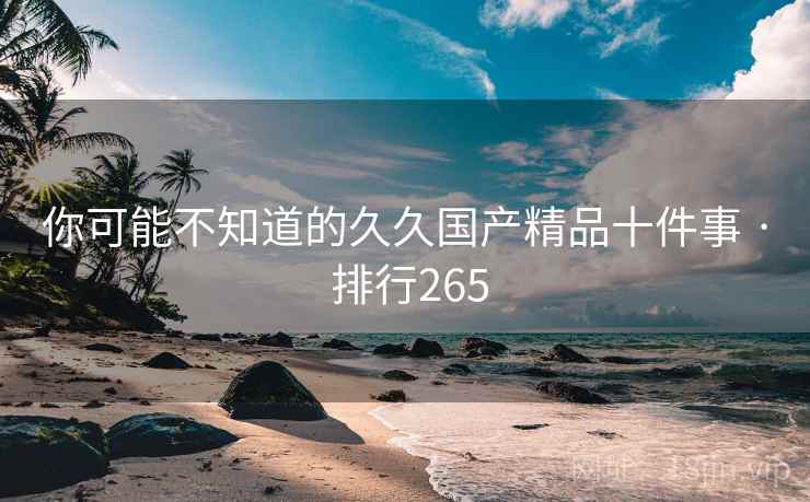 你可能不知道的久久国产精品十件事 · 排行265