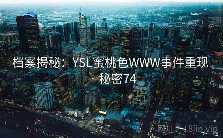 档案揭秘：YSL蜜桃色WWW事件重现 · 秘密74  第1张