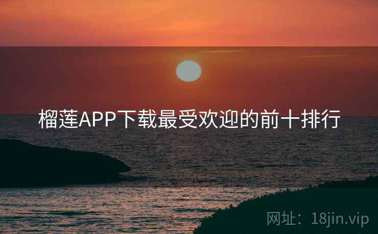 榴莲APP下载最受欢迎的前十排行