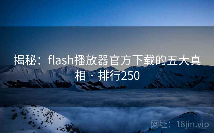 揭秘：flash播放器官方下载的五大真相 · 排行250