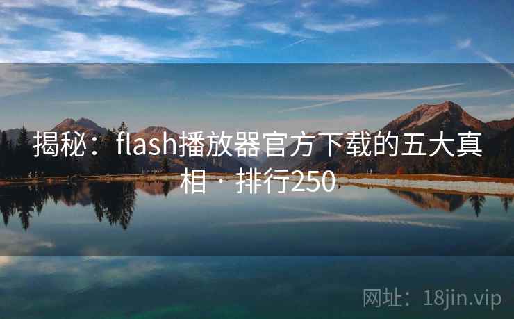 揭秘：flash播放器官方下载的五大真相 · 排行250