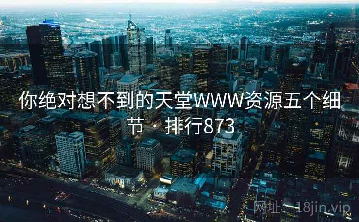 你绝对想不到的天堂WWW资源五个细节 · 排行873