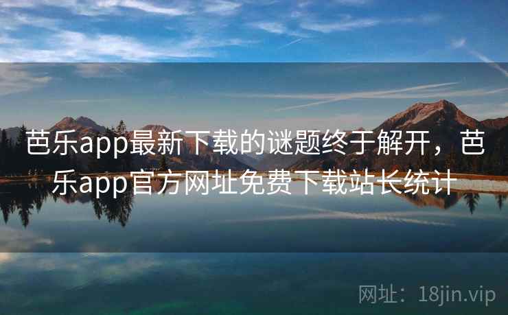芭乐app最新下载的谜题终于解开，芭乐app官方网址免费下载站长统计  第2张