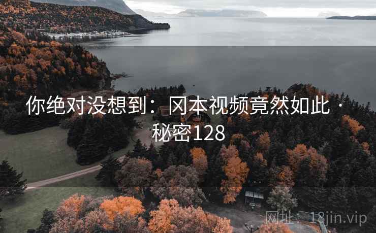 你绝对没想到：冈本视频竟然如此 · 秘密128