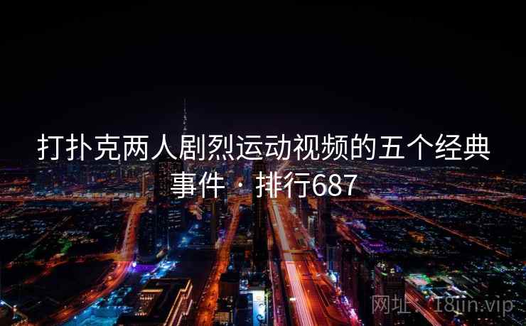 打扑克两人剧烈运动视频的五个经典事件 · 排行687  第2张