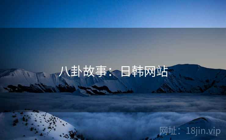 八卦故事：日韩网站  第2张