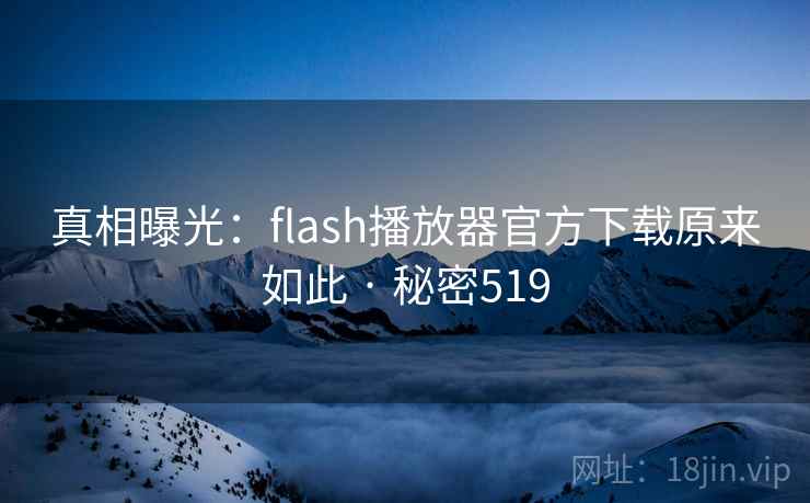 真相曝光：flash播放器官方下载原来如此 · 秘密519