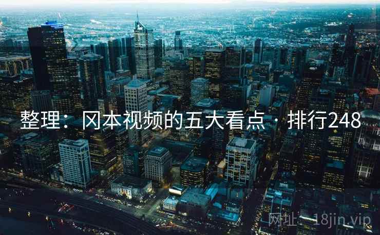 整理：冈本视频的五大看点 · 排行248