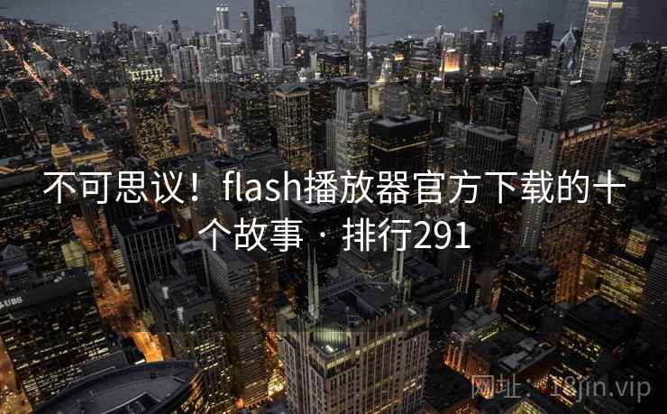 不可思议！flash播放器官方下载的十个故事 · 排行291
