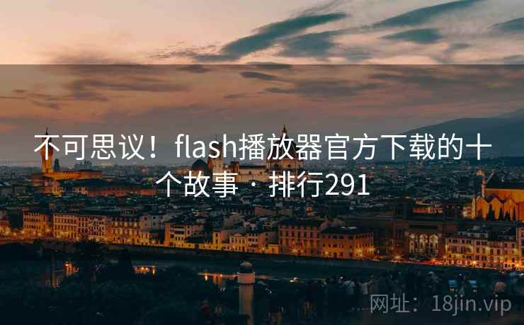 不可思议！flash播放器官方下载的十个故事 · 排行291