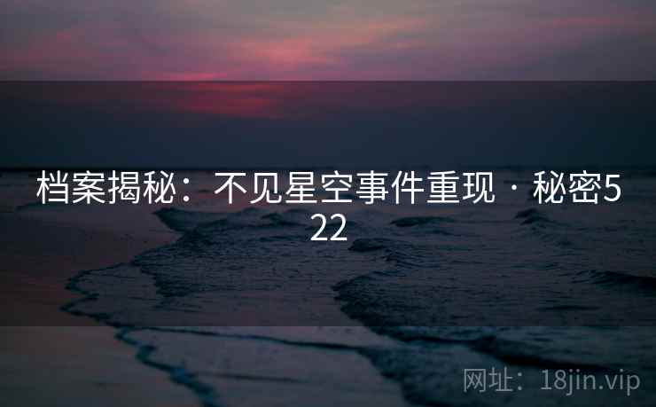 档案揭秘：不见星空事件重现 · 秘密522