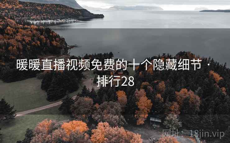 暖暖直播视频免费的十个隐藏细节 · 排行28