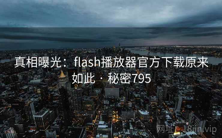 真相曝光：flash播放器官方下载原来如此 · 秘密795