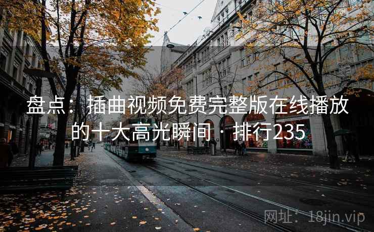 盘点：插曲视频免费完整版在线播放的十大高光瞬间 · 排行235