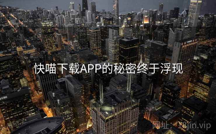快喵下载APP的秘密终于浮现