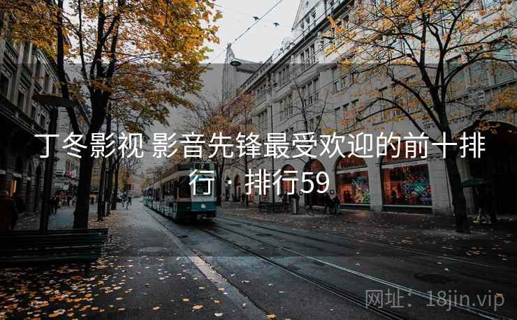 丁冬影视 影音先锋最受欢迎的前十排行 · 排行59