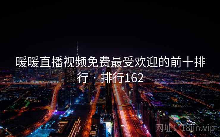 暖暖直播视频免费最受欢迎的前十排行 · 排行162