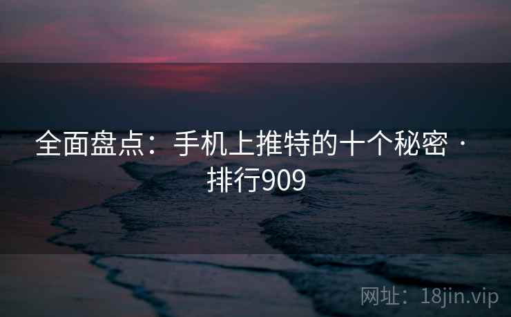 全面盘点:手机上推特的十个秘密 · 排行909