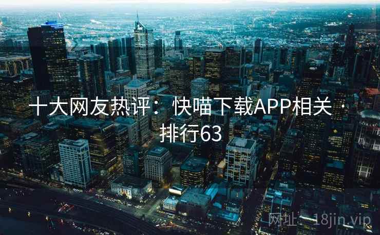 十大网友热评：快喵下载APP相关 · 排行63