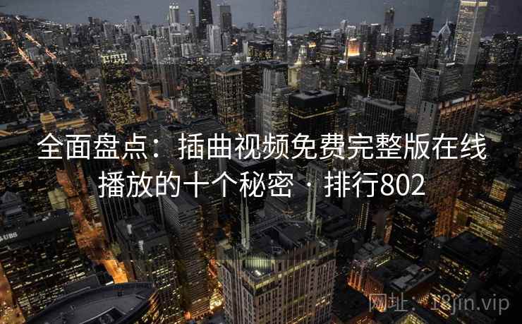 全面盘点:插曲视频免费完整版在线播放的十个秘密 · 排行802