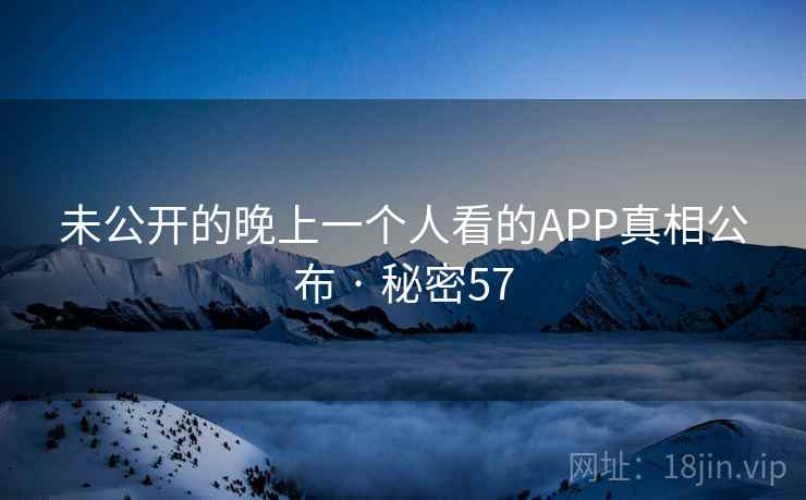 未公开的晚上一个人看的APP真相公布 · 秘密57