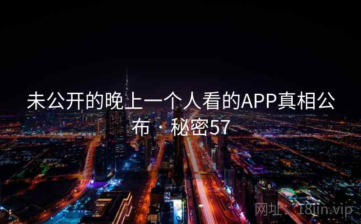 未公开的晚上一个人看的APP真相公布 · 秘密57
