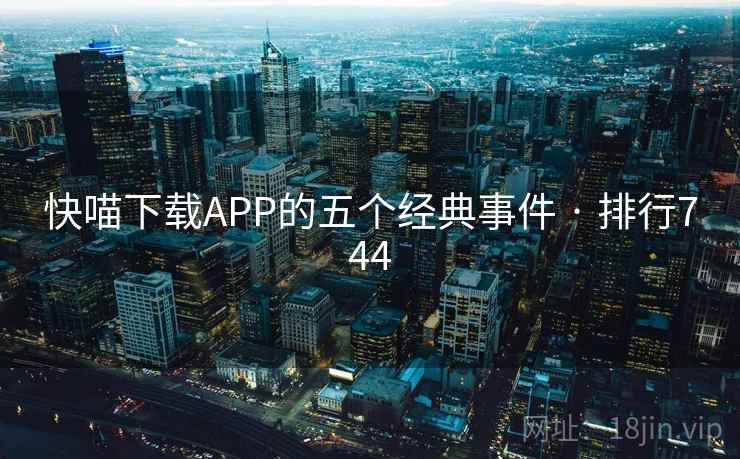 快喵下载APP的五个经典事件 · 排行744
