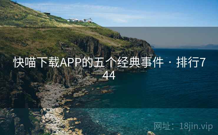 快喵下载APP的五个经典事件 · 排行744