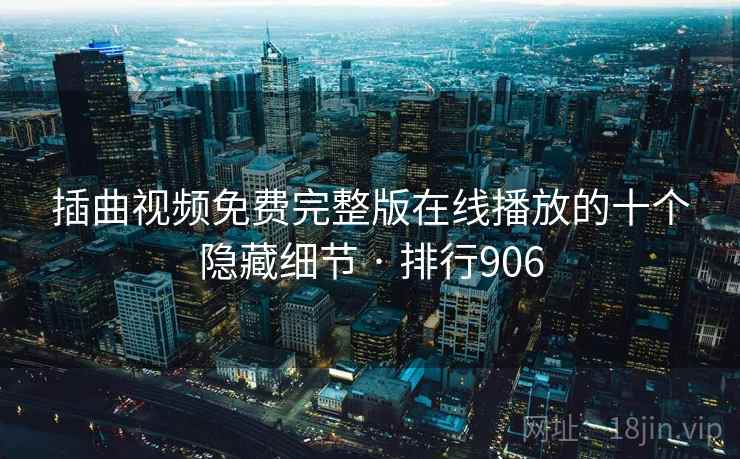 插曲视频免费完整版在线播放的十个隐藏细节 · 排行906