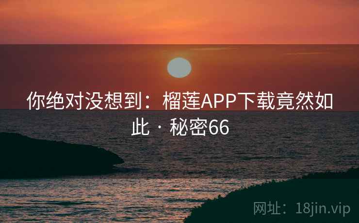 你绝对没想到：榴莲APP下载竟然如此 · 秘密66