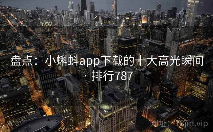 盘点：小蝌蚪app下载的十大高光瞬间 · 排行787