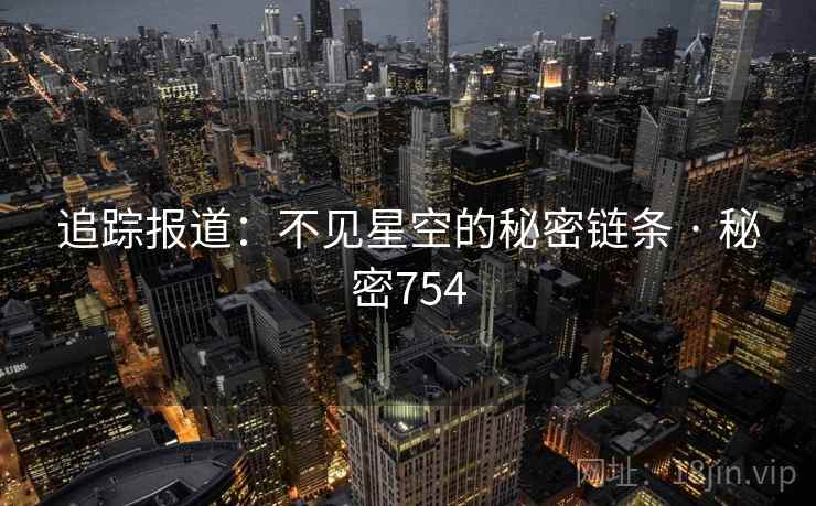 追踪报道：不见星空的秘密链条 · 秘密754