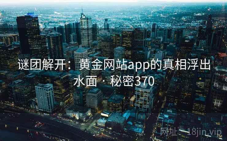 谜团解开：黄金网站app的真相浮出水面 · 秘密370