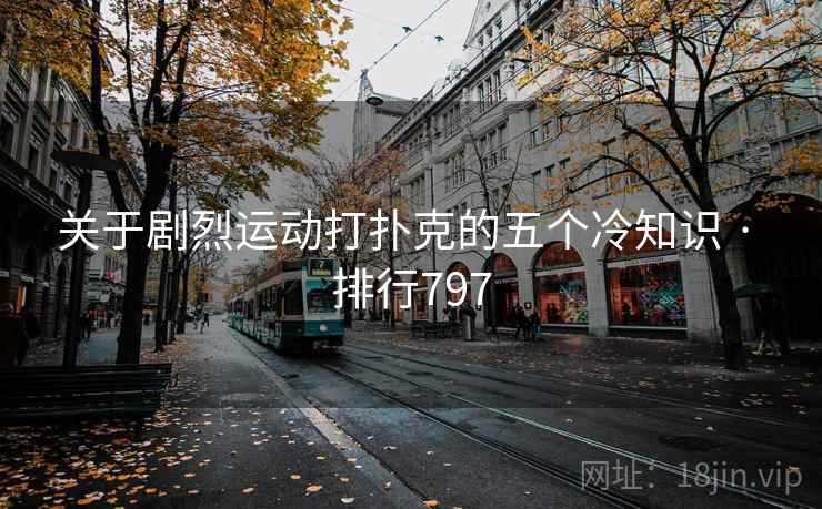关于剧烈运动打扑克的五个冷知识 · 排行797