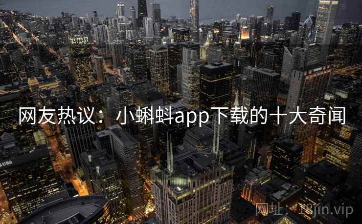 网友热议：小蝌蚪app下载的十大奇闻