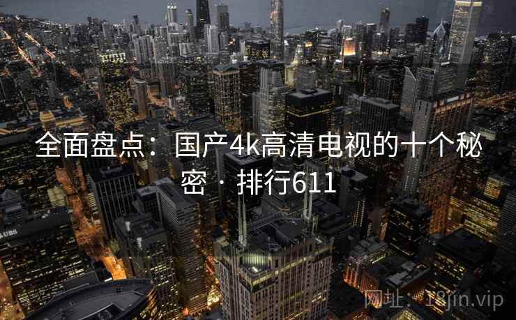 全面盘点：国产4k高清电视的十个秘密 · 排行611