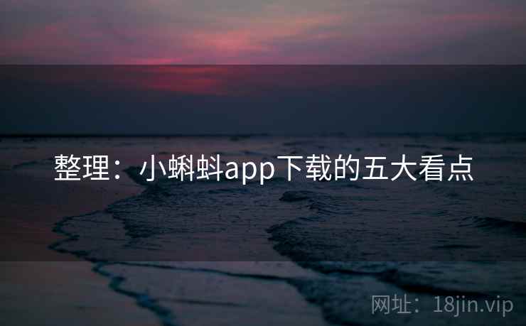 整理：小蝌蚪app下载的五大看点