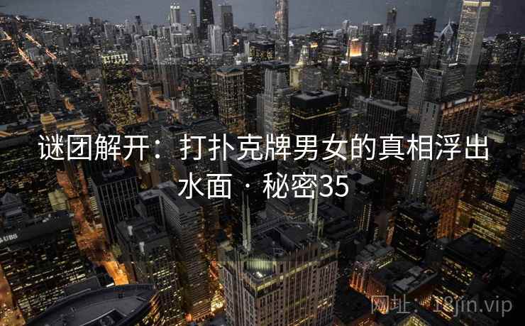 谜团解开：打扑克牌男女的真相浮出水面 · 秘密35