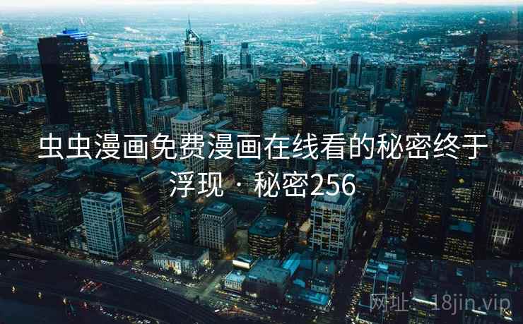 虫虫漫画免费漫画在线看的秘密终于浮现 · 秘密256