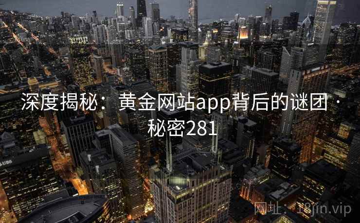 深度揭秘：黄金网站app背后的谜团 · 秘密281