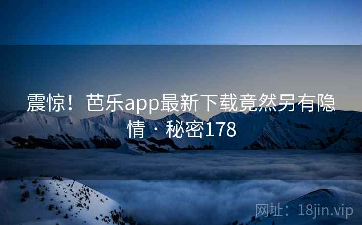 震惊！芭乐app最新下载竟然另有隐情 · 秘密178