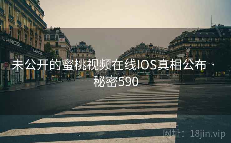 未公开的蜜桃视频在线IOS真相公布 · 秘密590