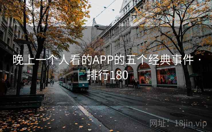 晚上一个人看的APP的五个经典事件 · 排行180 第1张 晚上一个人看的APP的五个经典事件 · 排行180 第1张