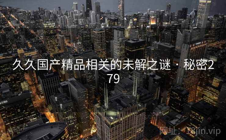 久久国产精品相关的未解之谜 · 秘密279