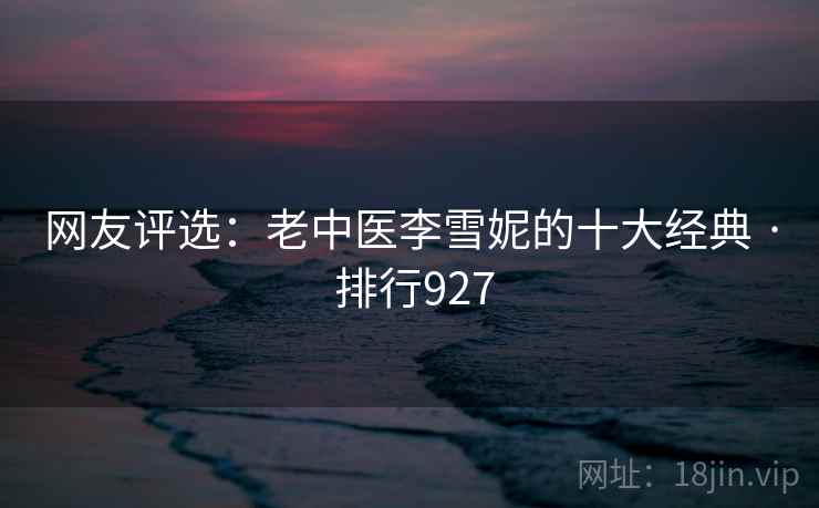 网友评选：老中医李雪妮的十大经典 · 排行927