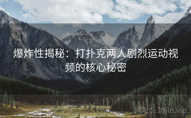 爆炸性揭秘：打扑克两人剧烈运动视频的核心秘密